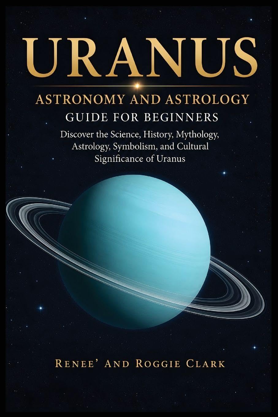 Uranus Astronomy and Astrology Guide for Beginners: Discover the Science, History, Mythology, Astrology, Symbolism, and Cultural Significance of Uranus