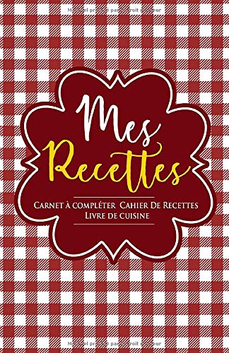 Mes recettes - Carnet Ã  complÃ©ter - Cahier de recettes - Livre de cuisine: MES RECETTES DE CUISINE PRÃ‰FÃ‰RÃ‰S (French Edition)