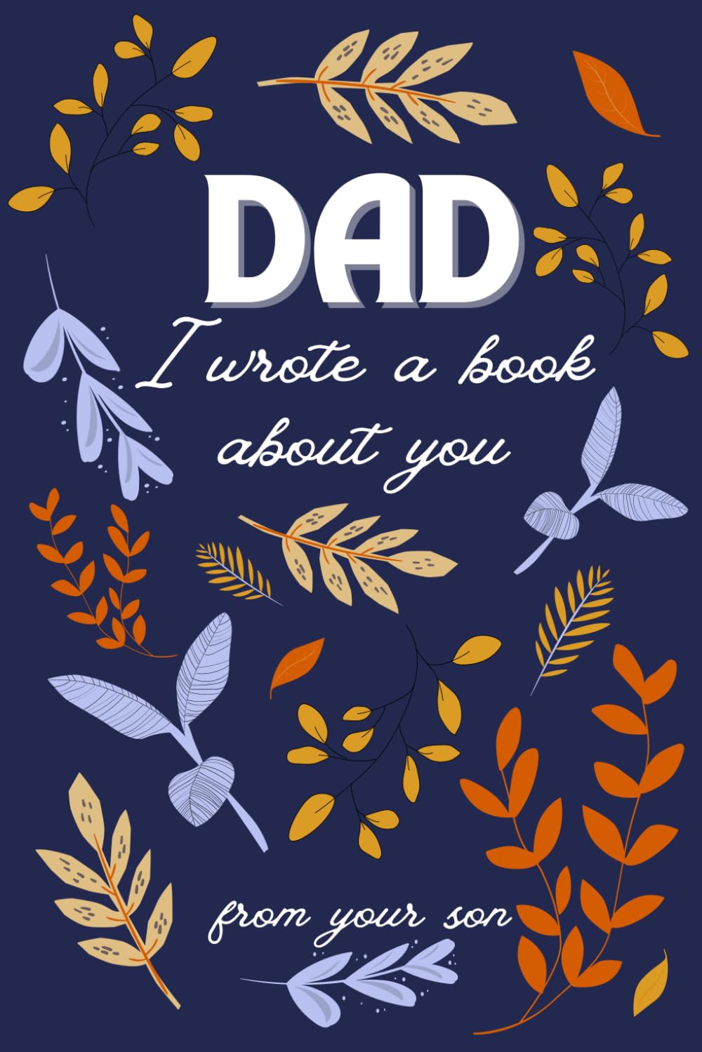 Dad, I wrote a book about you: Fill In The Blank Book With Prompts About What I Love About Dad | A Perfect Gift for Father's Day, Christmas or Birthday Gifts From Son