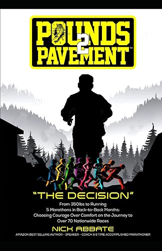 "Pounds to Pavement: The Decision": "From 350lbs to Running 5 Marathons in Back-to-Back Months: Choosing Courage Over Comfort on the Journey to Over 70 Nationwide Races"