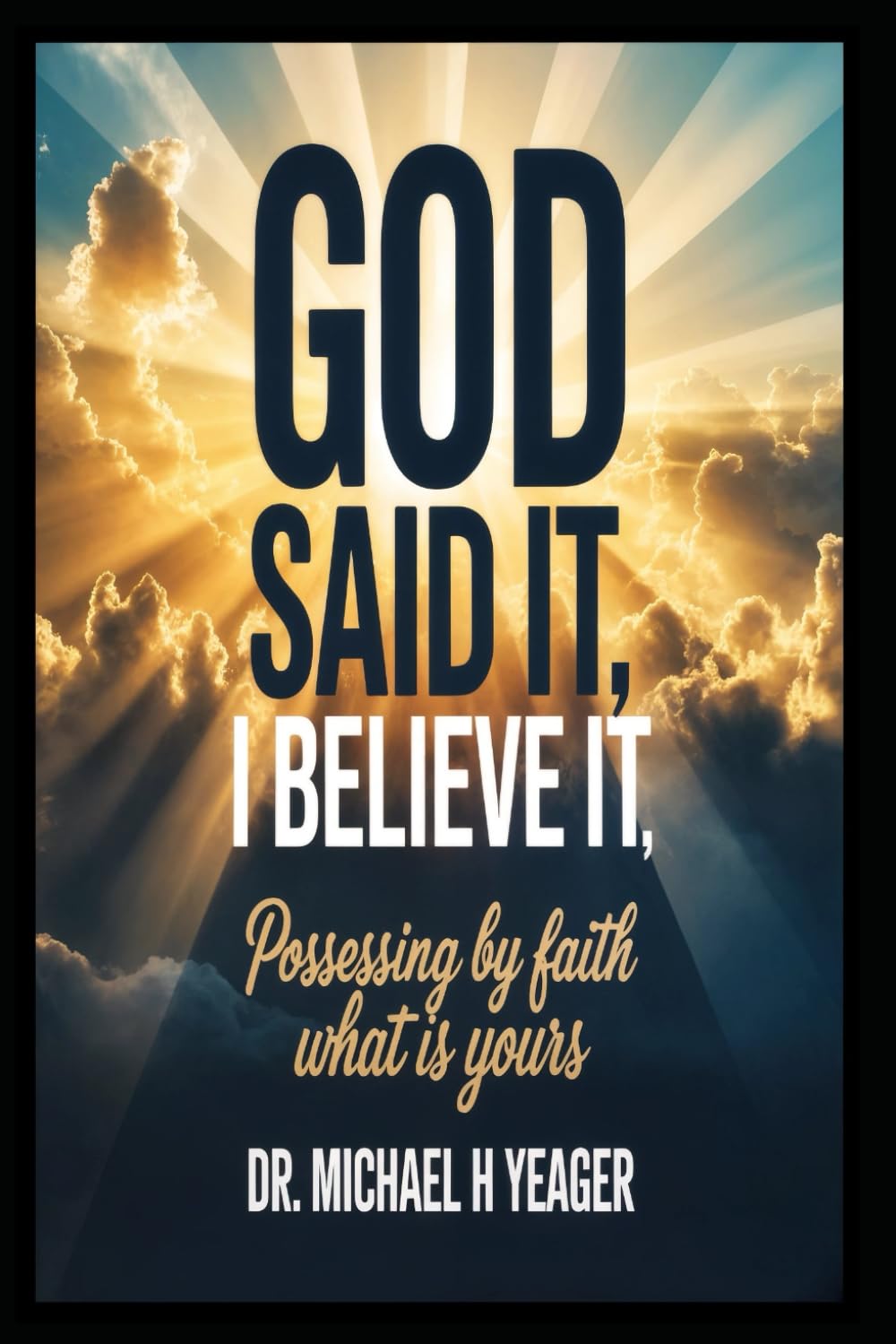 GOD SAID IT, I BELIEVE IT: Possessing By Faith What Is Yours