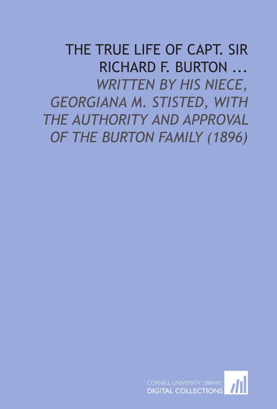The True Life of Capt. Sir Richard F. Burton ...: Written by His Niece, Georgiana M. Stisted, With the Authority and Approval of the Burton Family (1896)