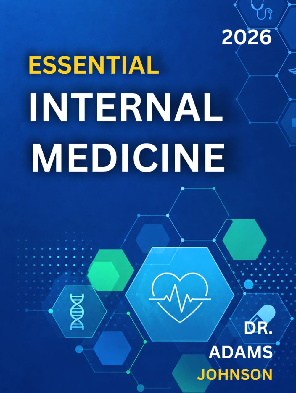 ESSENTIAL INTERNAL MEDICINE 2026: A Comprehensive Guide to Adult Disease Diagnosis, Clinical Management, Prevention, and Patient Care