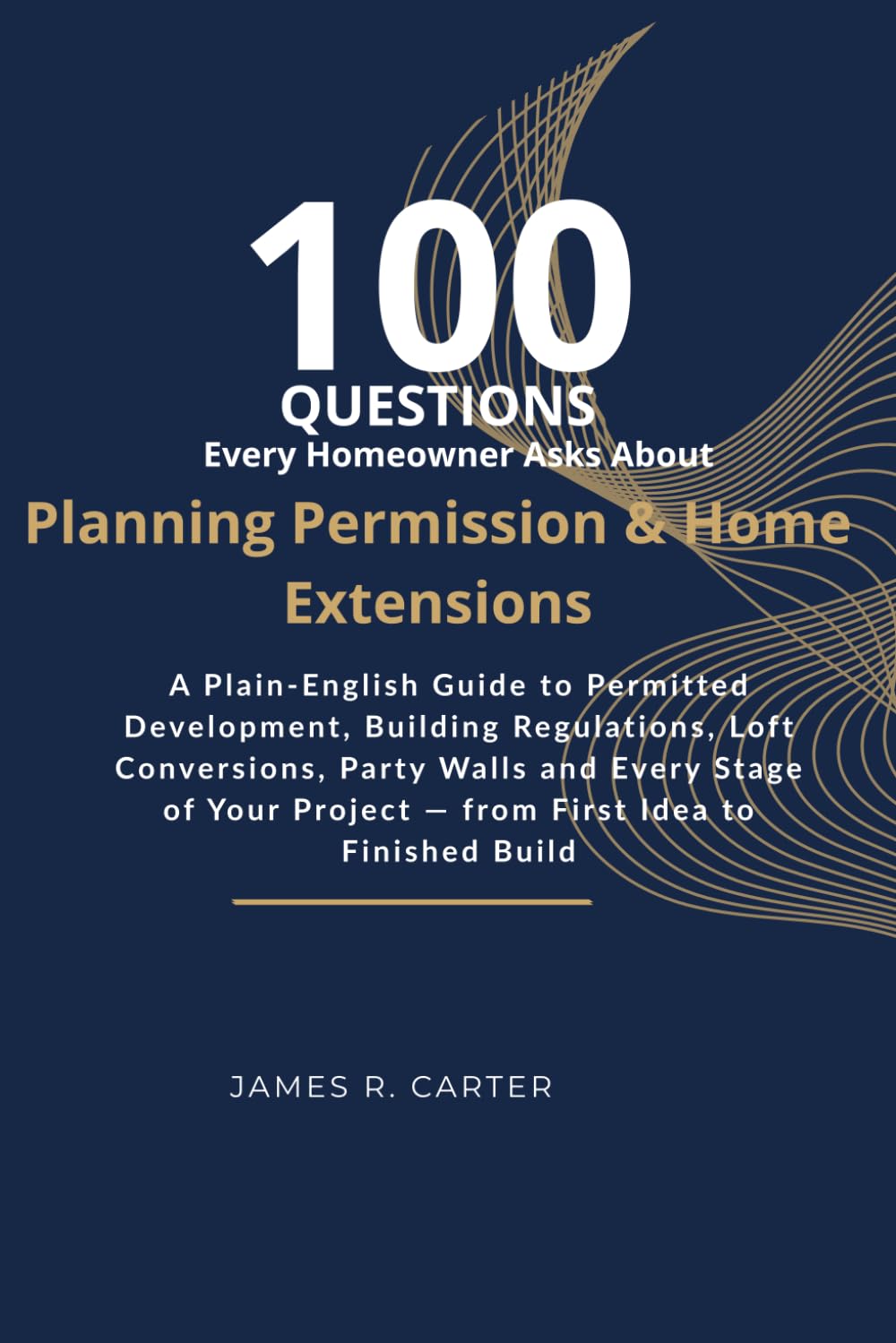 100 Questions Every Homeowner Asks About Planning Permission and Home Extensions: A Plain-English Guide to Permitted Development, Building ... Project — from First Idea to Finished Build