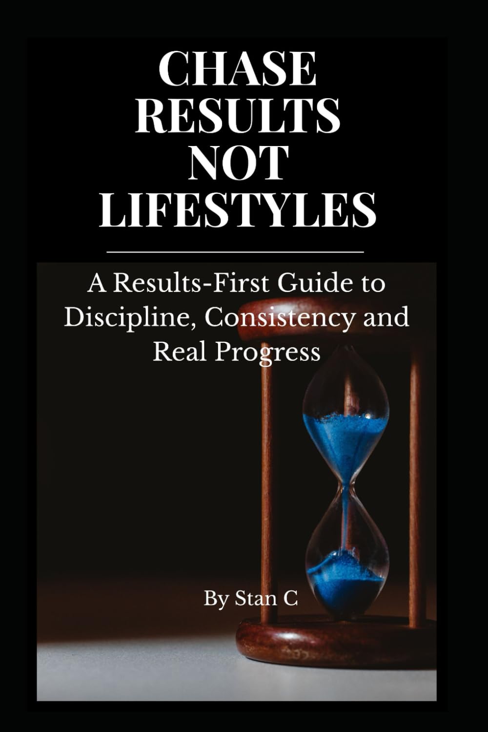 CHASE RESULTS NOT LIFESTYLES: A Results-First Guide to Discipline, Consistency, and Real Progress