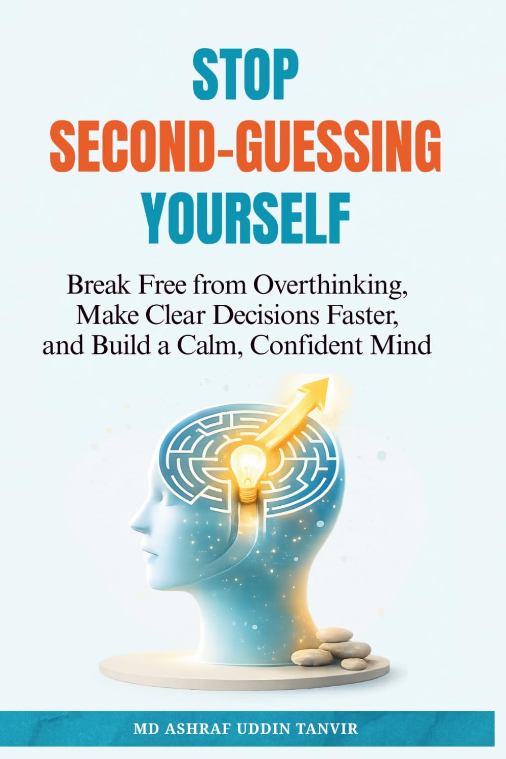 Stop Second-Guessing Yourself: Break Free from Overthinking, Make Clear Decisions Faster, and Build a Calm, Confident Mind