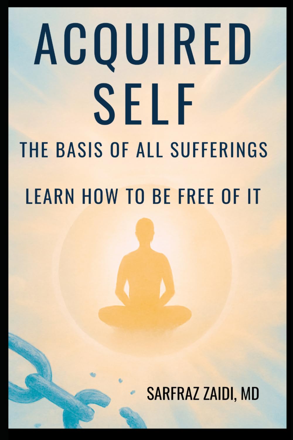 Acquired Self - The Basis Of All Sufferings: Learn How To Be Free of It