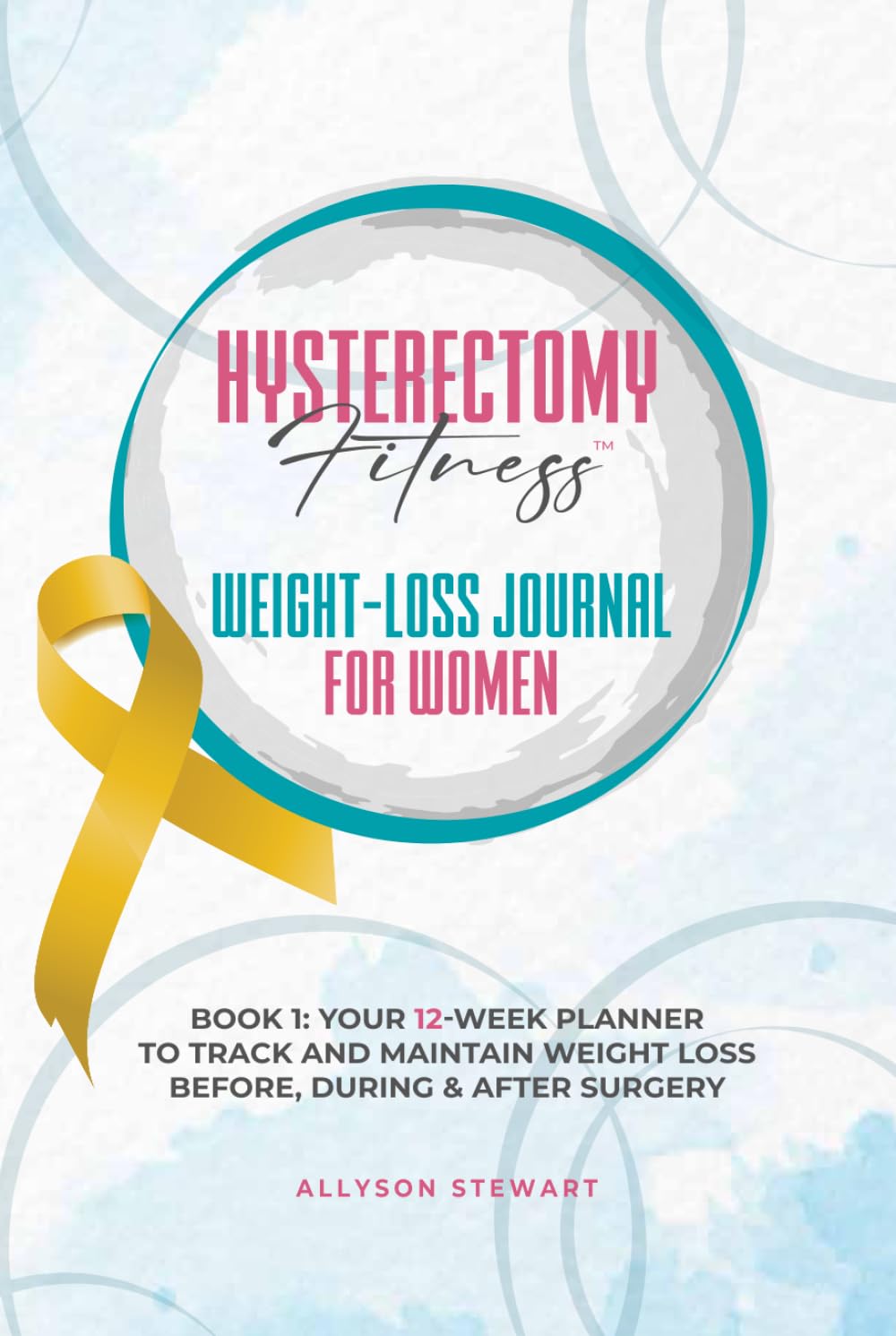 Hysterectomy Fitness Weight-Loss Journal for Women (Book 1): Your 12-Week Planner to Track and Maintain Weight Loss Before, During & After Surgery