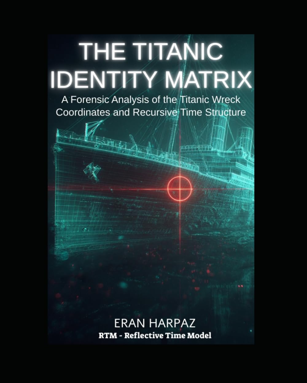 The Titanic Identity Matrix: A Forensic Analysis of the Titanic Wreck Coordinates and Recursive Time Structure (RTM — Reflective Time Model)