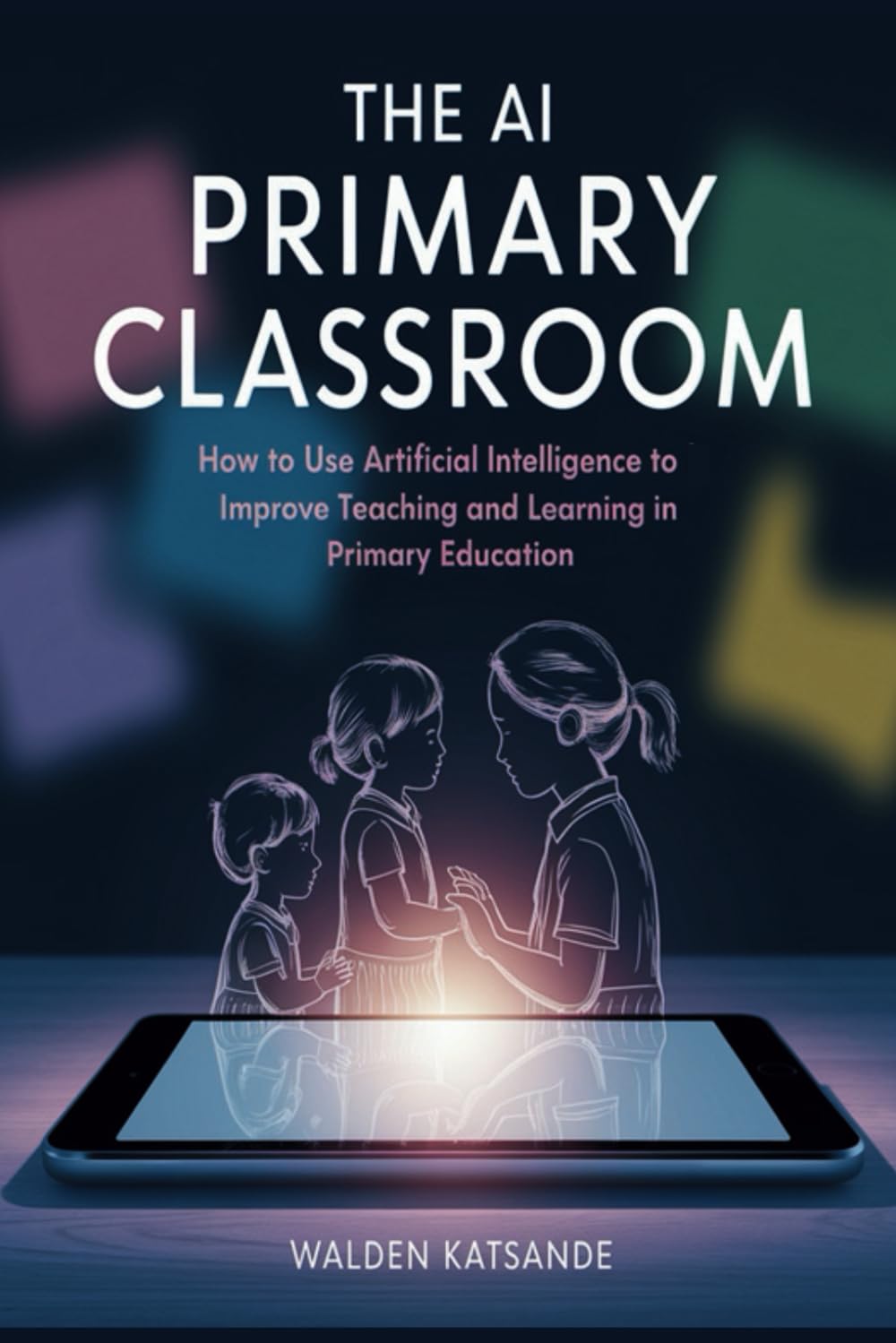 The AI Primary Classroom: How to Use Artificial Intelligence to Improve Teaching and Learning in Primary Education
