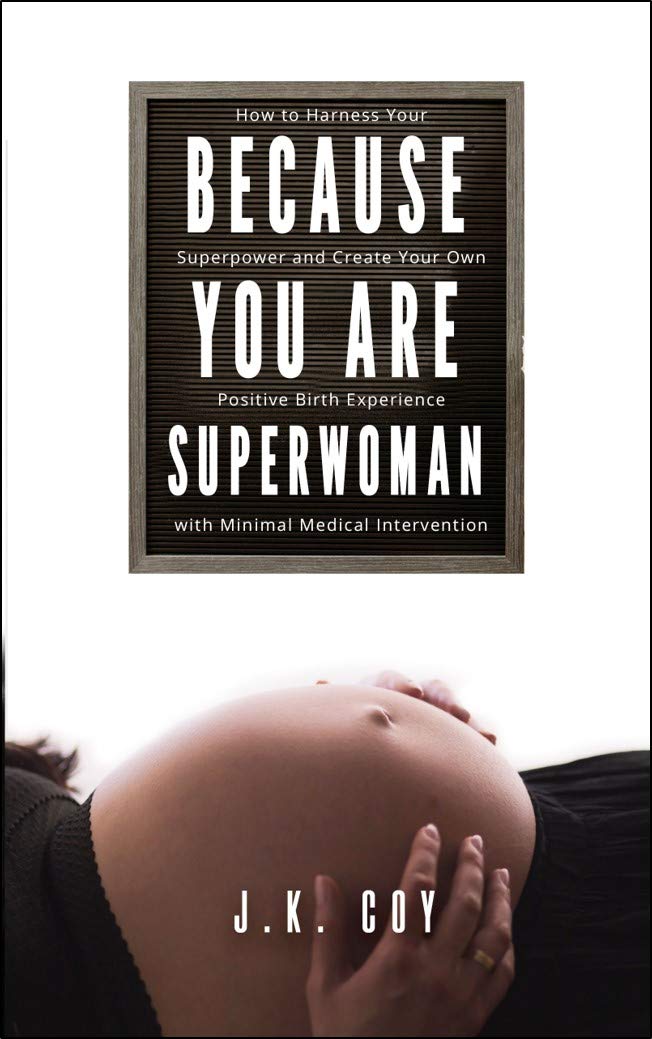 Because YOU Are Superwoman: How to create a positive birth experience with minimal medical intervention