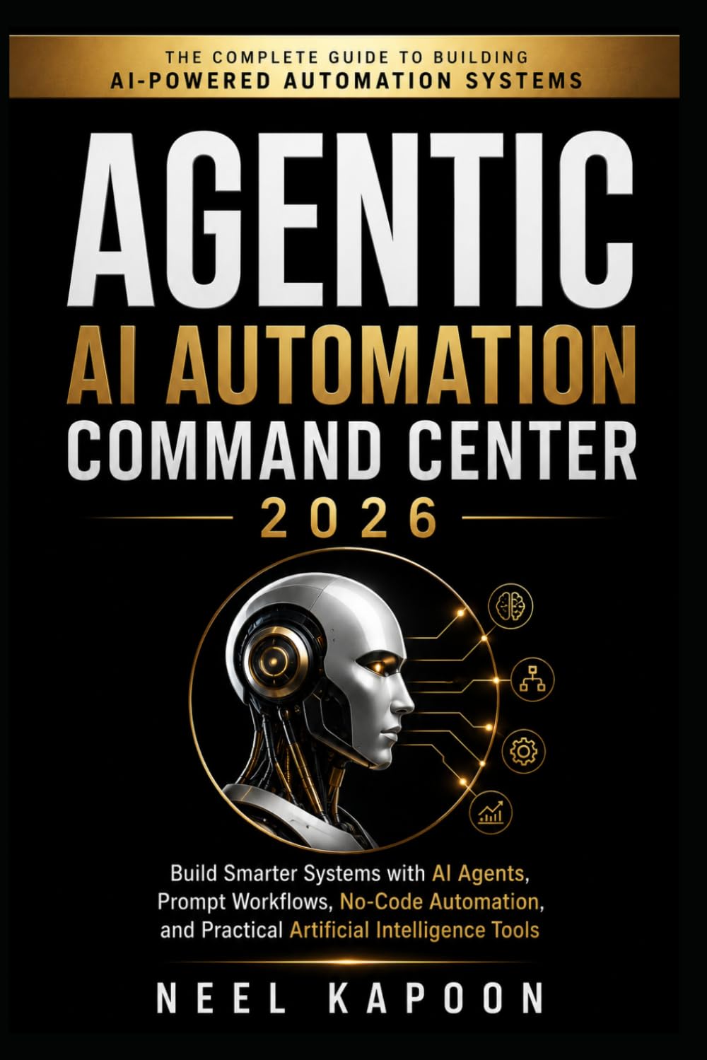 Agentic AI Automation Command Center 2026: Build Smarter Systems with AI Agents, Prompt Workflows, No-Code Automation, and Practical Artificial Intelligence Tools