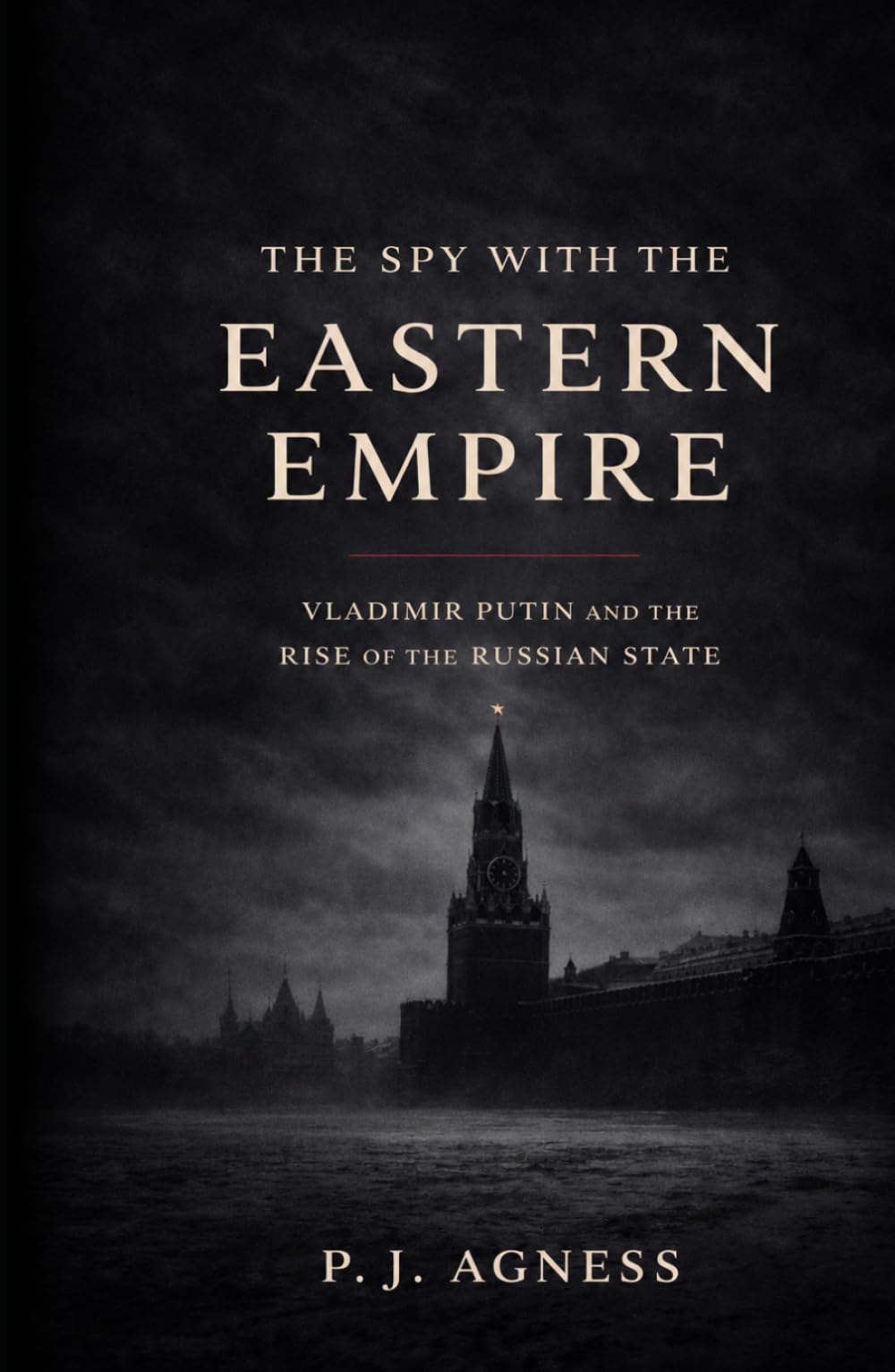 The Spy With the Eastern Empire: Vladimir Putin and the Rise of the Russian State (Covert Legends)