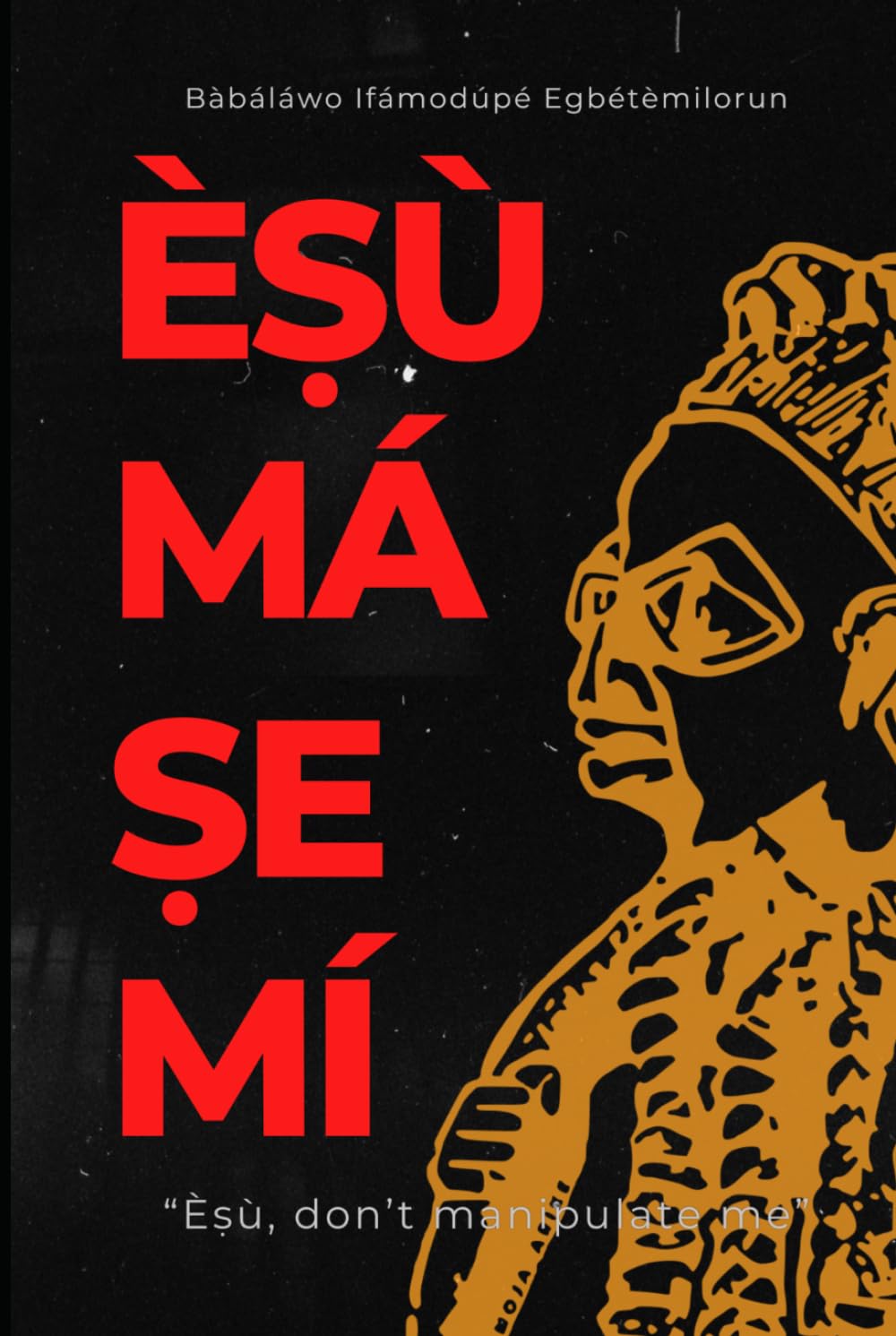 Èṣù má ṣe mí: Èṣù, do not manipulate me.
