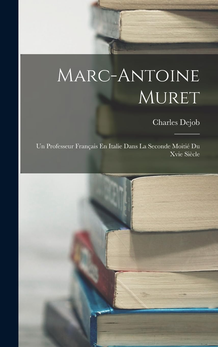 Marc-Antoine Muret: Un Professeur Français En Italie Dans La Seconde Moitié Du Xvie Siècle