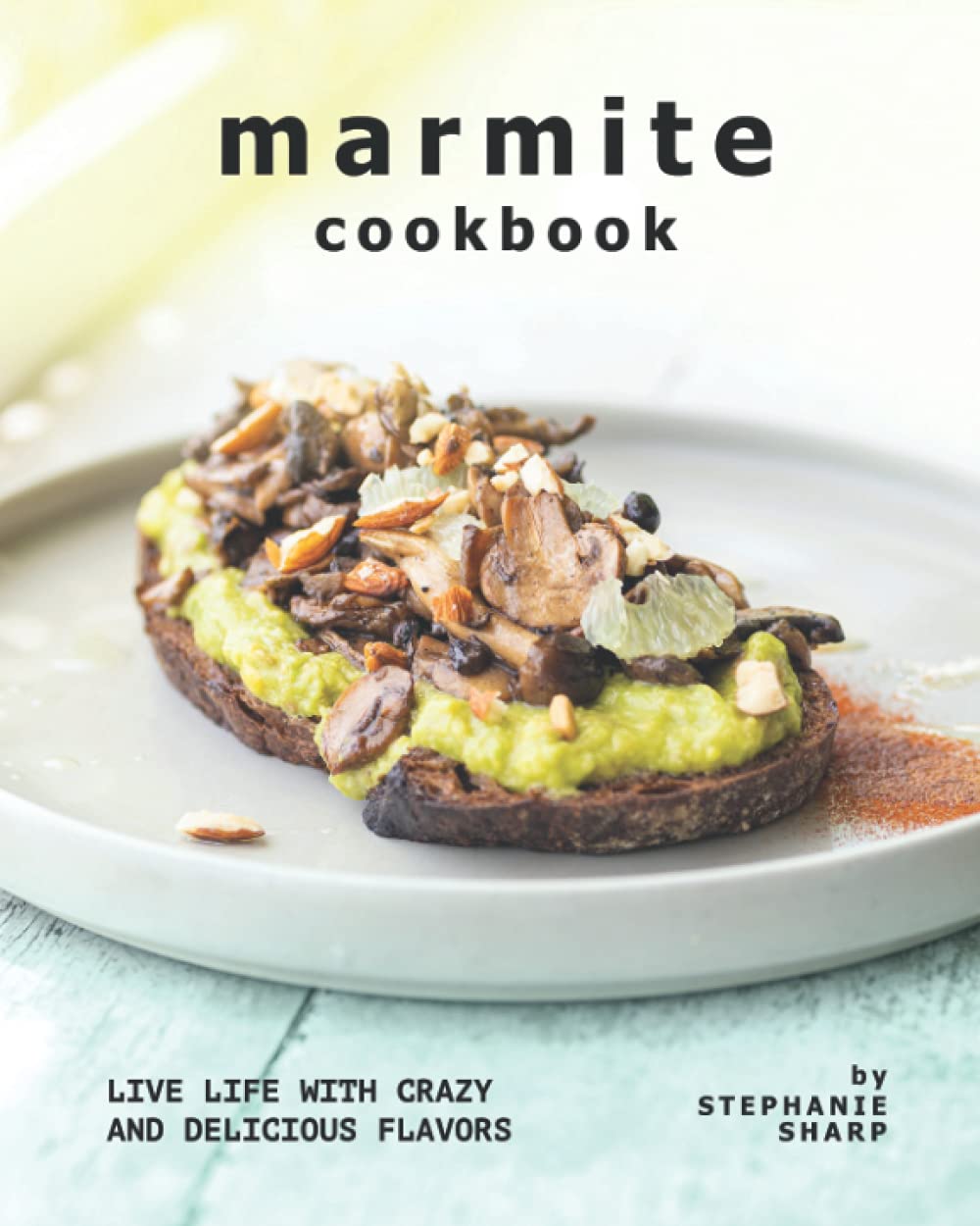 Marmite Cookbook: Live Life with Crazy and Delicious Flavors