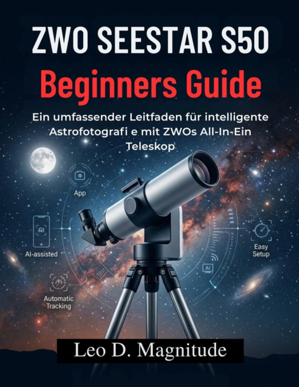 ZWO SEESTAR S50 Beginners Guide: Ein umfassender Leitfaden für intelligente Astrofotografi e mit ZWOs All‑In‑Ein Teleskop