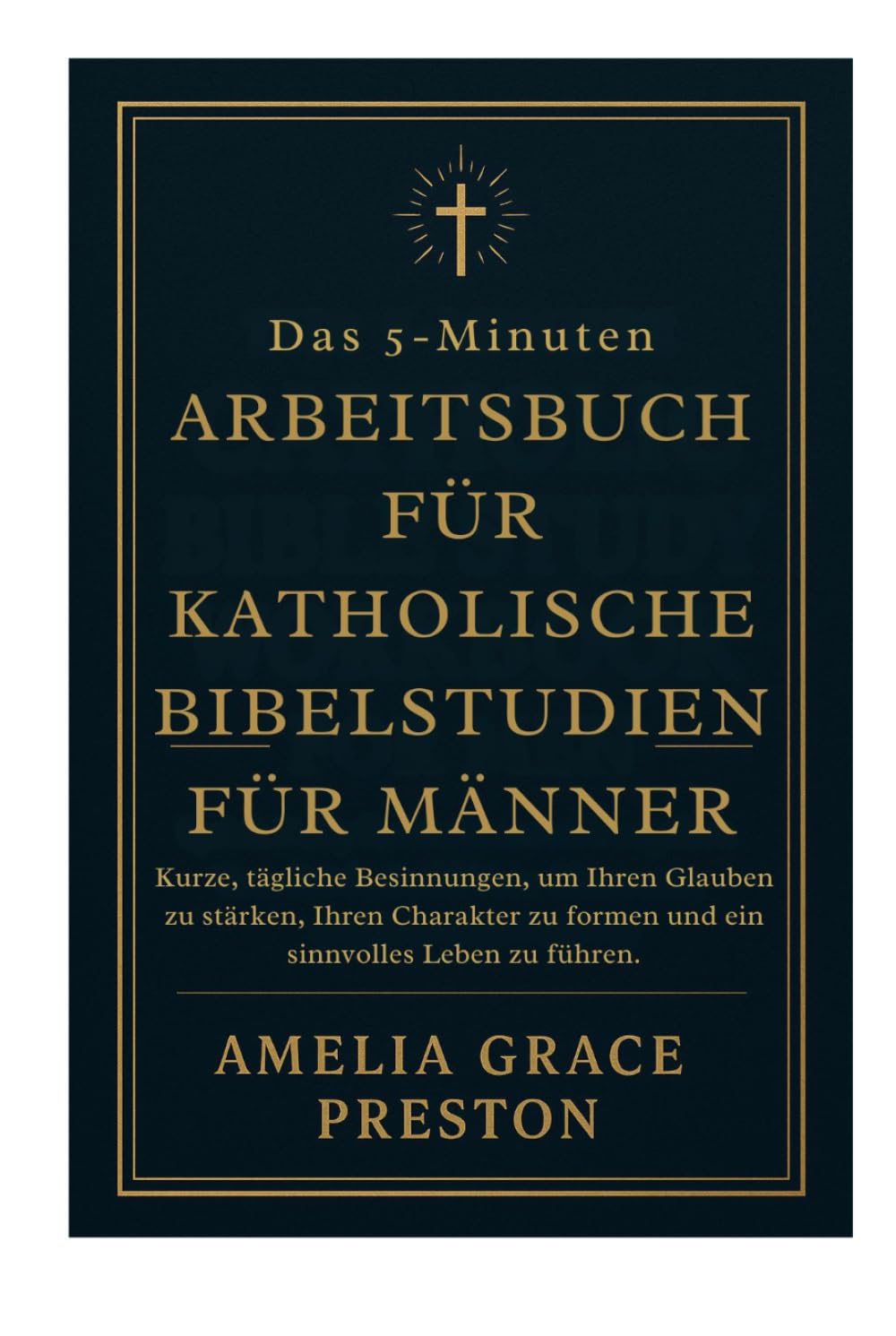 Das 5-Minuten-Arbeitsbuch für katholische Bibelstudien für Männer: Kurze, tägliche Besinnungen, um Ihren Glauben zu stärken, Ihren Charakter zu formen und ein sinnvolles Leben zu führen.