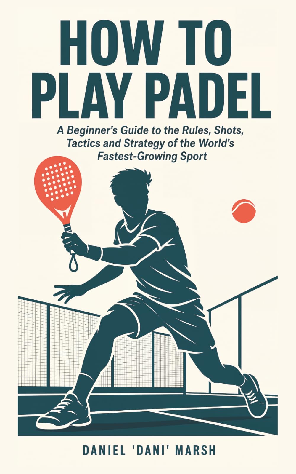 How to Play Padel: A Beginner's Guide to the Rules, Shots, Tactics and Strategy of the World's Fastest-Growing Sport