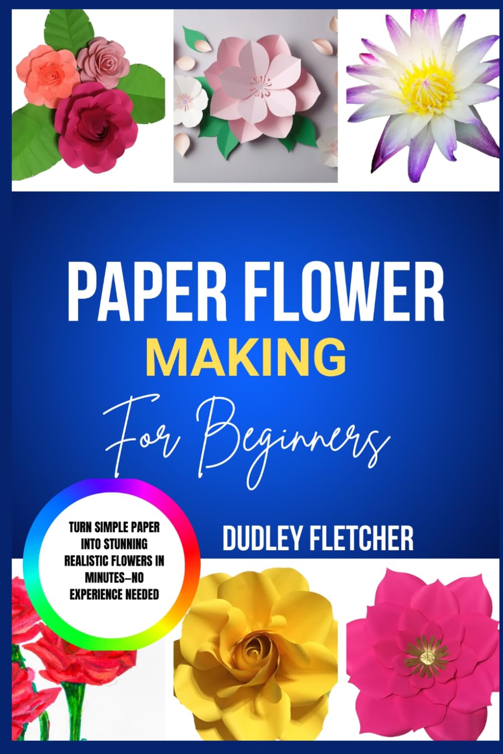 Paper Flower Making For beginners: Step-By-Step Guide To Create Beautiful DIY Flowers For Home Décor, Gifts & Crafts