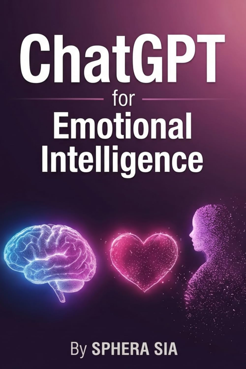 ChatGPT for Emotional Intelligence in Relationships: Ask Better Questions, Communicate Without Conflict, and Build Deeper Connection Using AI-Powered ... (ChatGPT & Prompt Engineering Guide Series)