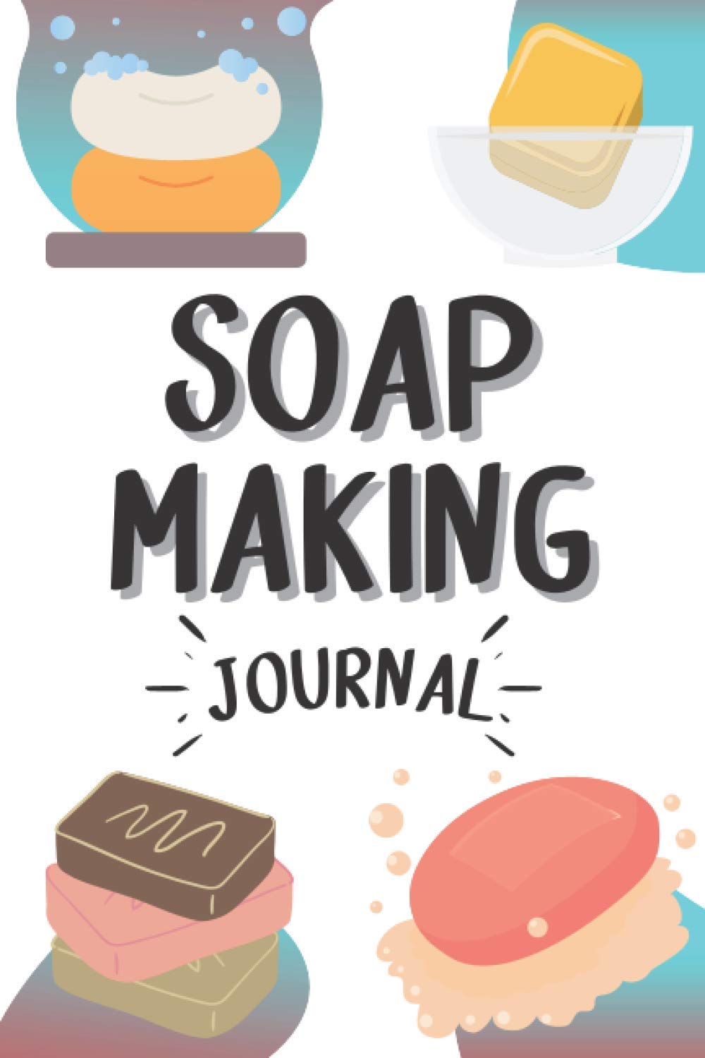 Soap Making Journal: Soap Notebook to Record your Soap Makings | For Soap Makers and Lovers | 100 Pages | 6x9