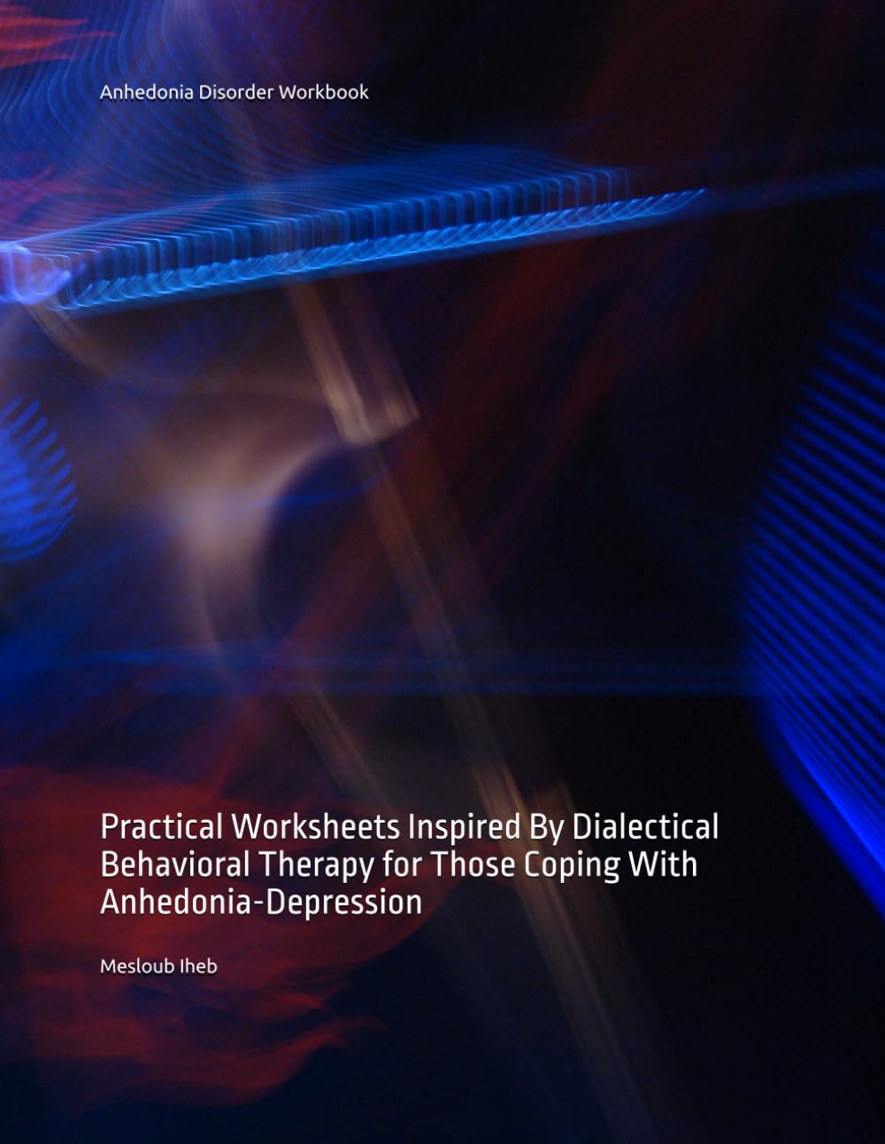 Anhedonia Disorder Workbook: Practical Worksheets Inspired By Dialectical Behavioral Therapy for Those Coping With Anhedonia-Depression