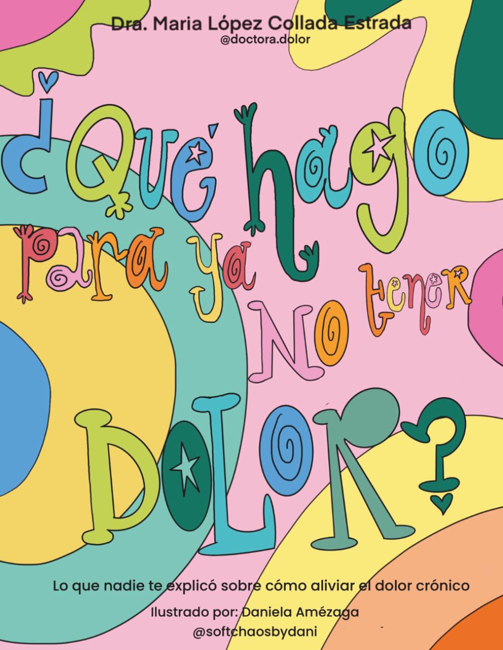 ¿Qué hago para ya no tener dolor?: Lo que nadie te explicó sobre cómo aliviar el dolor crónico