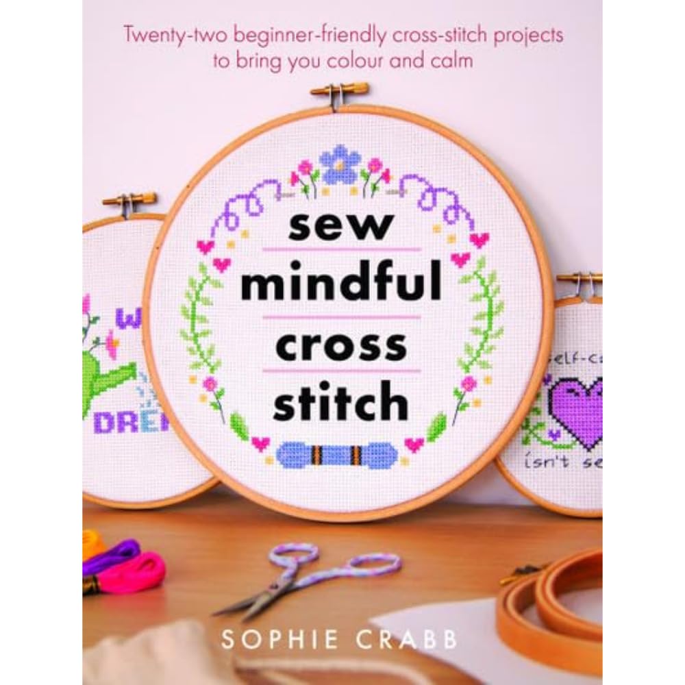 Sew Mindful Cross Stitch (Crafts): Twenty-two Beginner-friendly Cross-stitch Projects to Bring You Colour and Calm