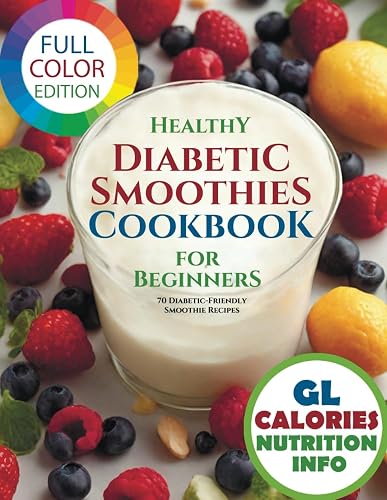Healthy Diabetic Smoothies Cookbook for Beginners: 70 Diabetic-Friendly Colorful Recipe Photos with Glycemic Index (GL), Calorie, and Nutritional Information (The Smoothie Lifestyle Series)