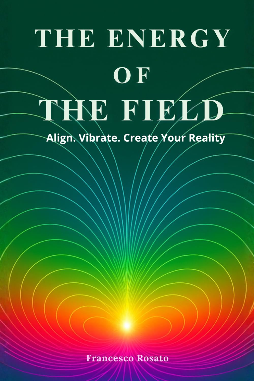 The Energy of The Field: Align. Vibrate. Create Your Reality