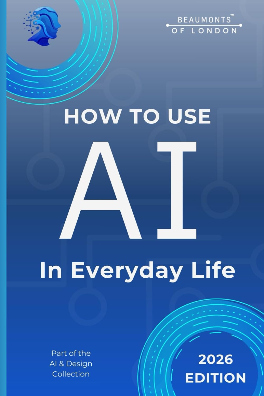 How To Use AI In Everyday Life: Practical Tools and Simple Ways to Save Time, Reduce Stress, and Make Daily Tasks Easier (Beaumonts - AI & Design)