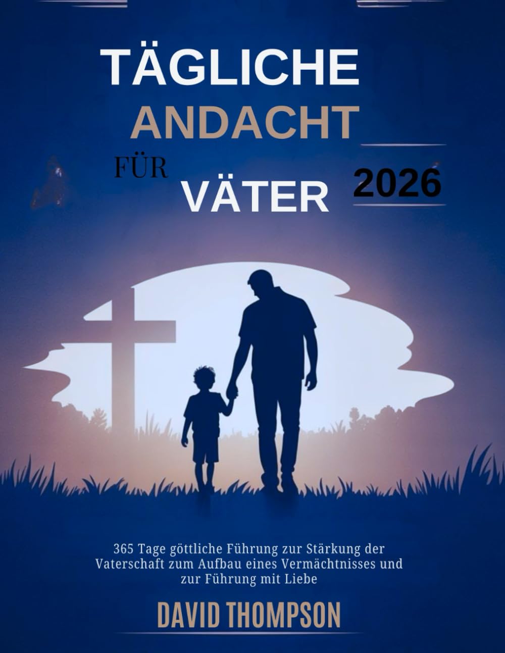TÄGLICHE ANDACHT FÜR VÄTER 2026: 365 Tage göttliche Führung zur Stärkung der Vaterschaft zum Aufbau eines Vermächtnisses und zur Führung mit Liebe (DAILY MOMENT WITH GOD)