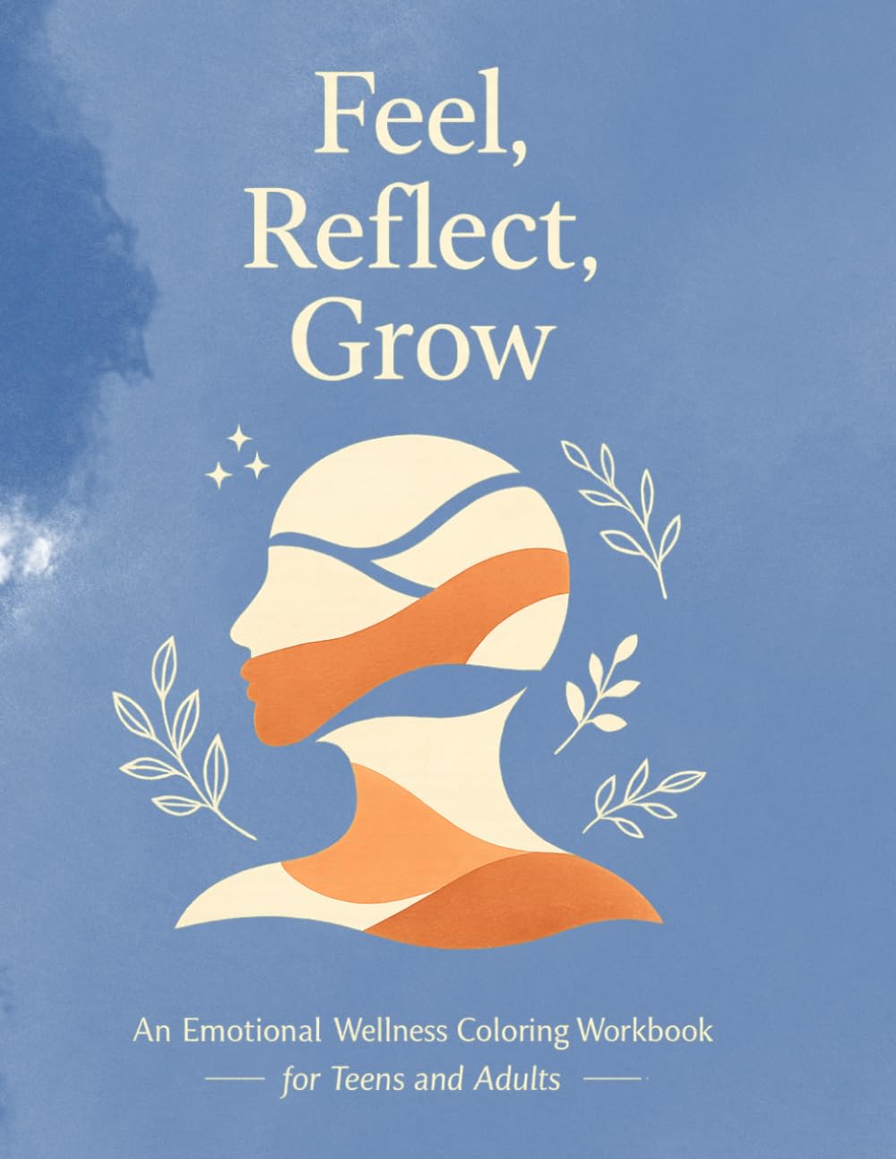 Feel, Reflect, Grow An Emotional Wellness Coloring Workbook for Teens and Adults: Gentle Prompts, Mindful Coloring, and Reflection Exercises to ... Self-Compassion, and Build Self-Awareness