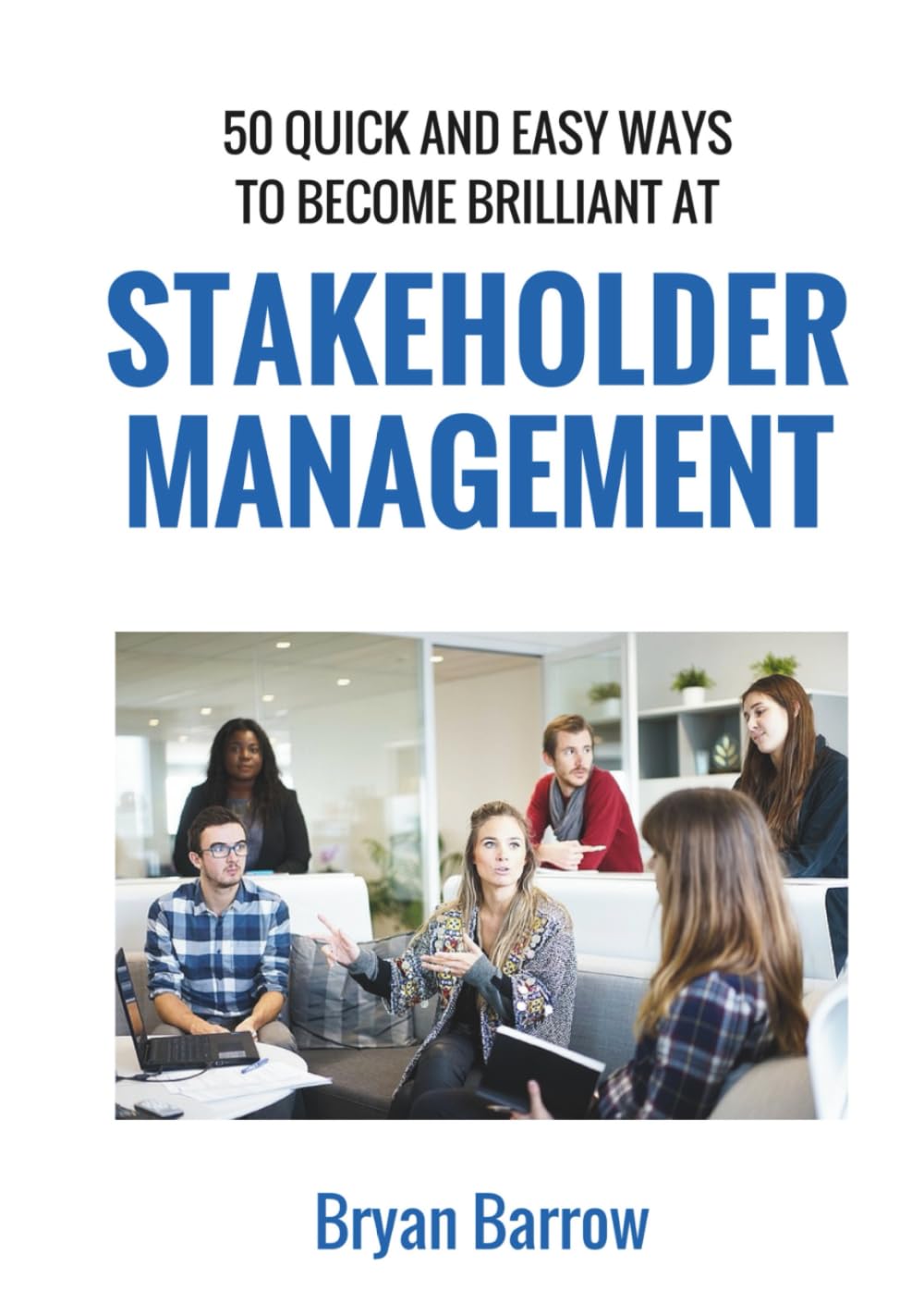 Stakeholder Management: 50 Ways That you can Become Brilliant at Project Stakeholder Management, or How to Engage, Inspire and Manage Even Difficult Stakeholders