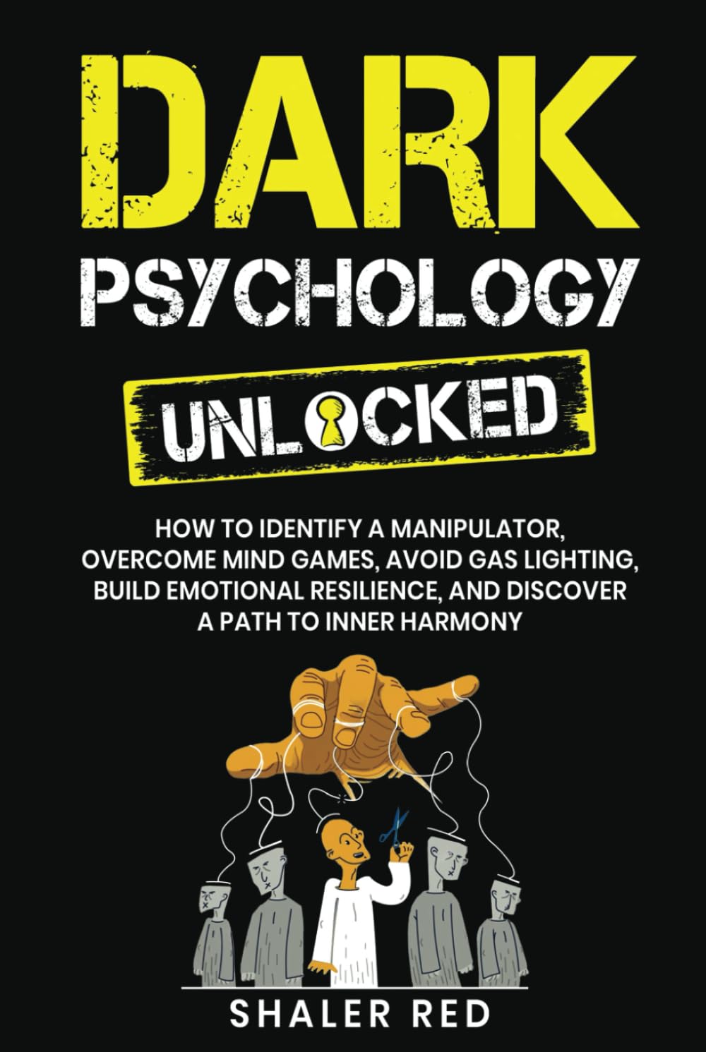 Dark Psychology Unlocked: How to Identify a Manipulator, Overcome Mind Games, Avoid Gas Lighting, Build Emotional Resilience, and Discover a Path to Inner Harmony