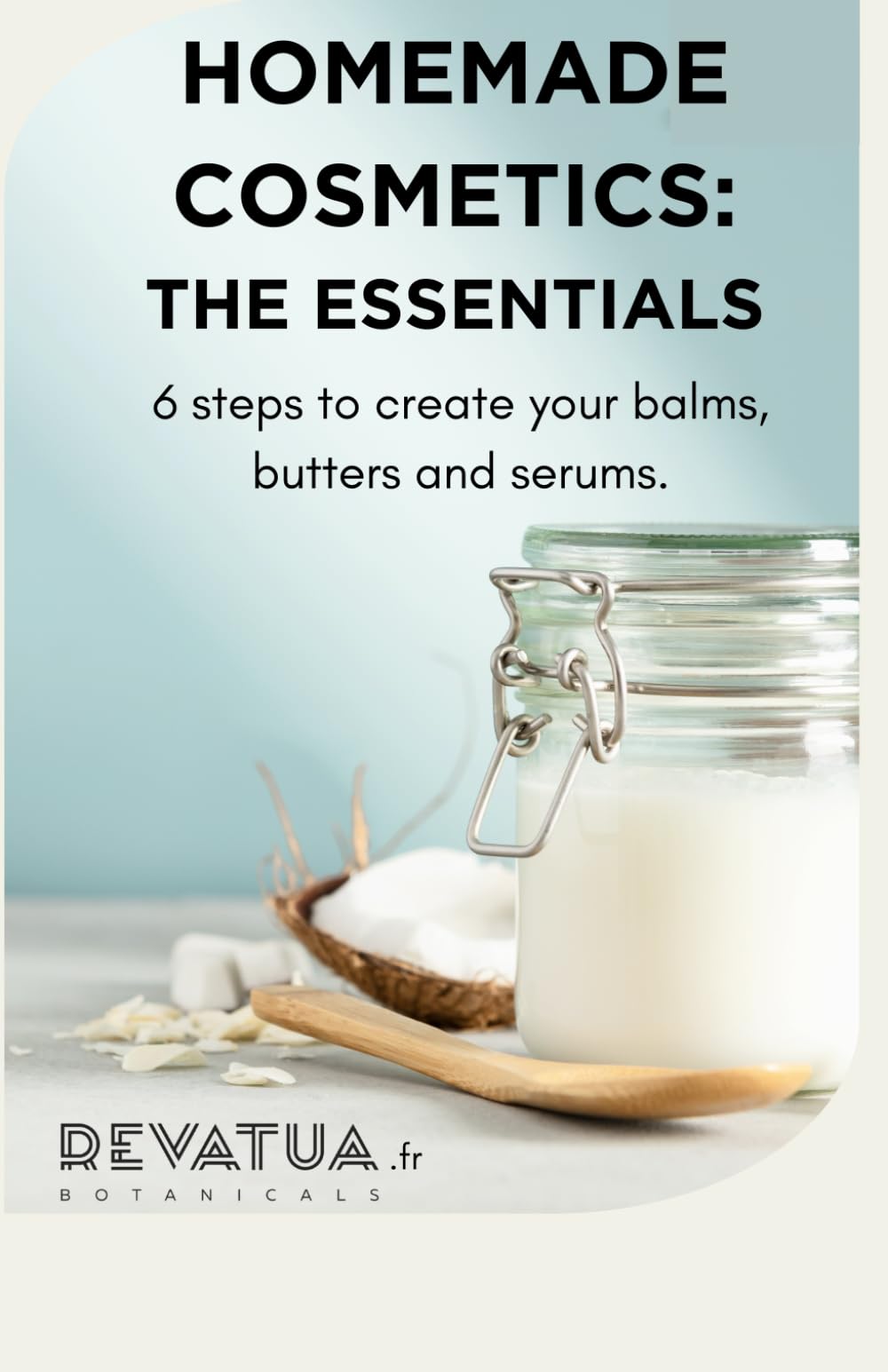 Homemade cosmetics : the essentials: 6 steps to create your balms, butters and serums.