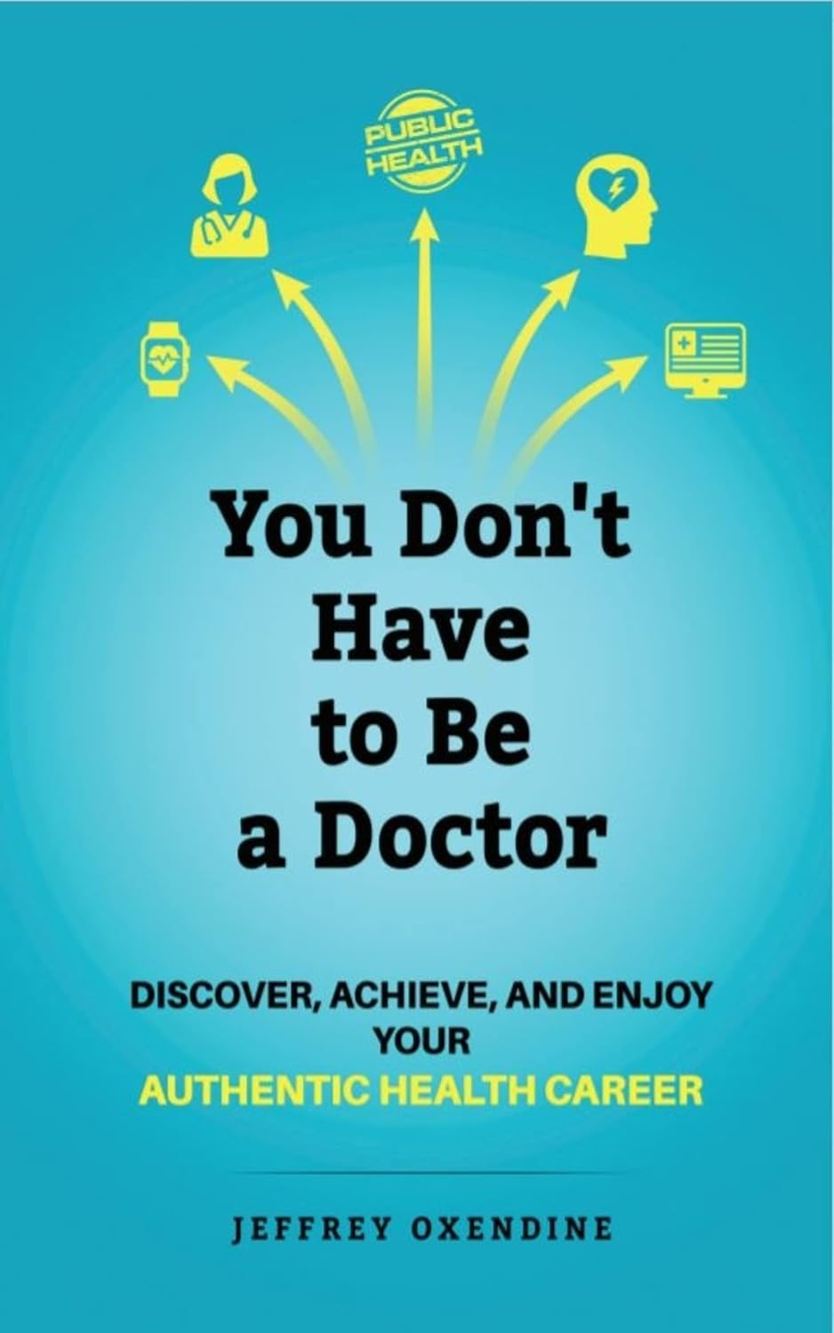 You Don’t Have to be a Doctor: Discover, Achieve, and Enjoy Your Authentic Health Career