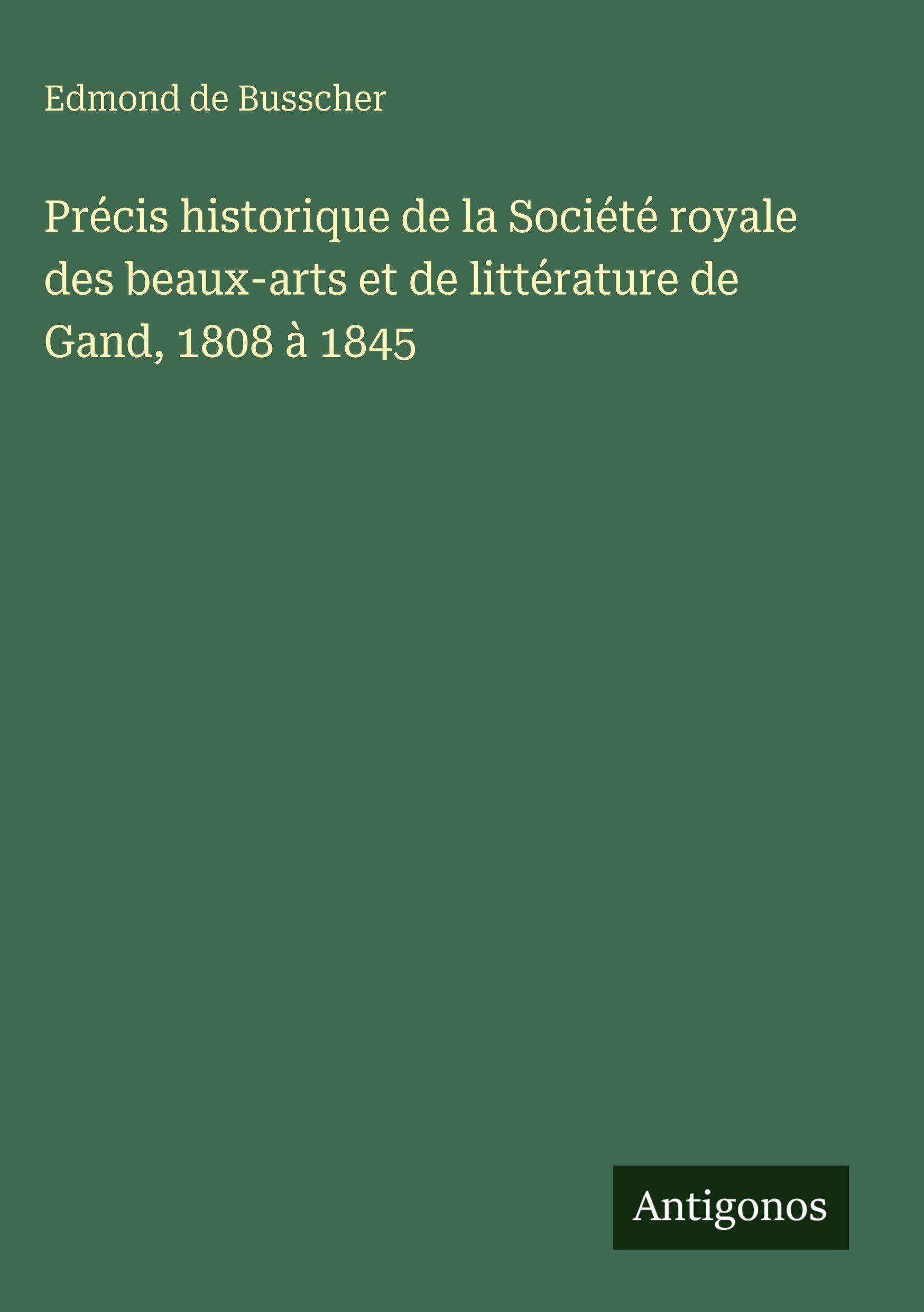 Précis historique de la Société royale des beaux-arts et de littérature de Gand, 1808 à 1845
