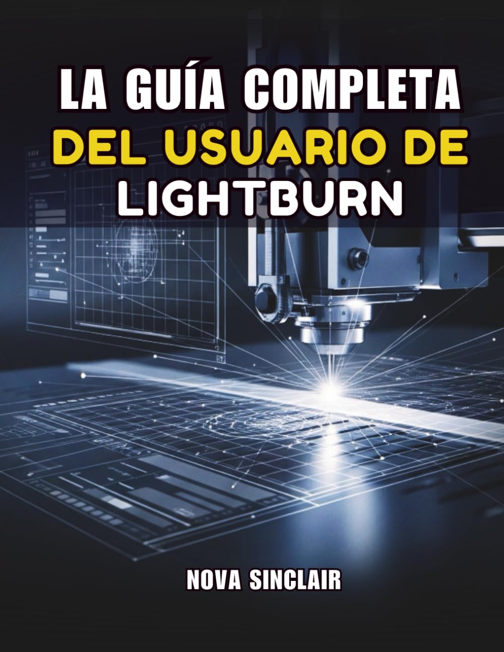 LA GUÍA COMPLETA DEL USUARIO DE LIGHTBURN: Instrucciones paso a paso para grabado, corte y diseño láser