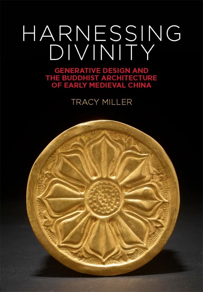Harnessing Divinity: Generative Design and the Buddhist Architecture of Early Medieval China (Harvard East Asian Monographs)