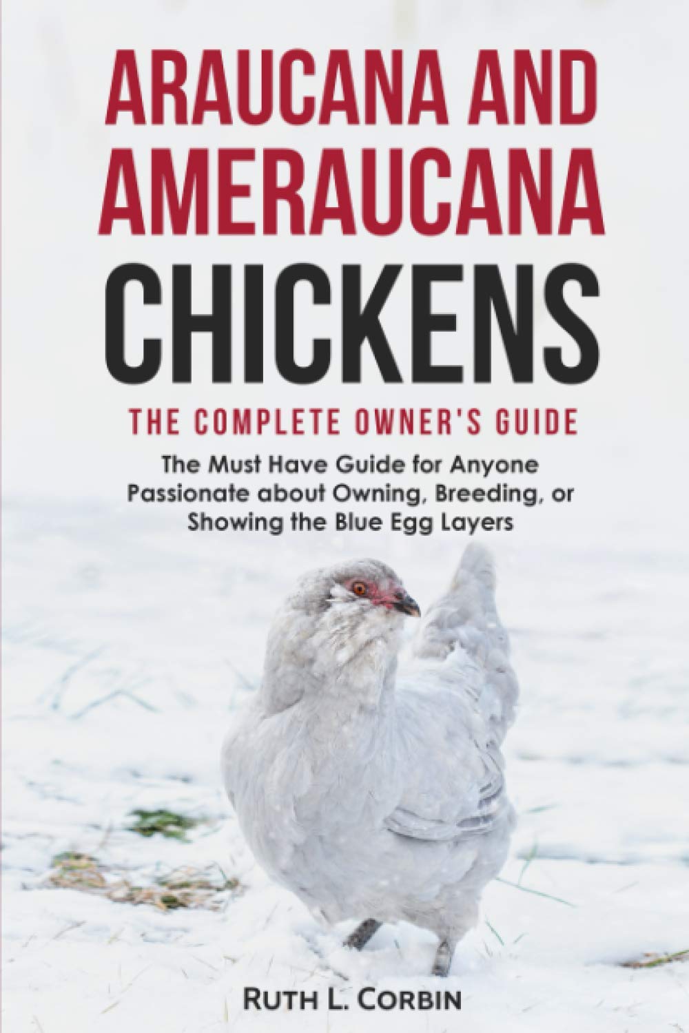 Araucana and Ameraucana Chickens - The Complete Owner's Guide: The Must Have Guide for Anyone Passionate about Owning, Breeding or Showing the Blue Egg Layers