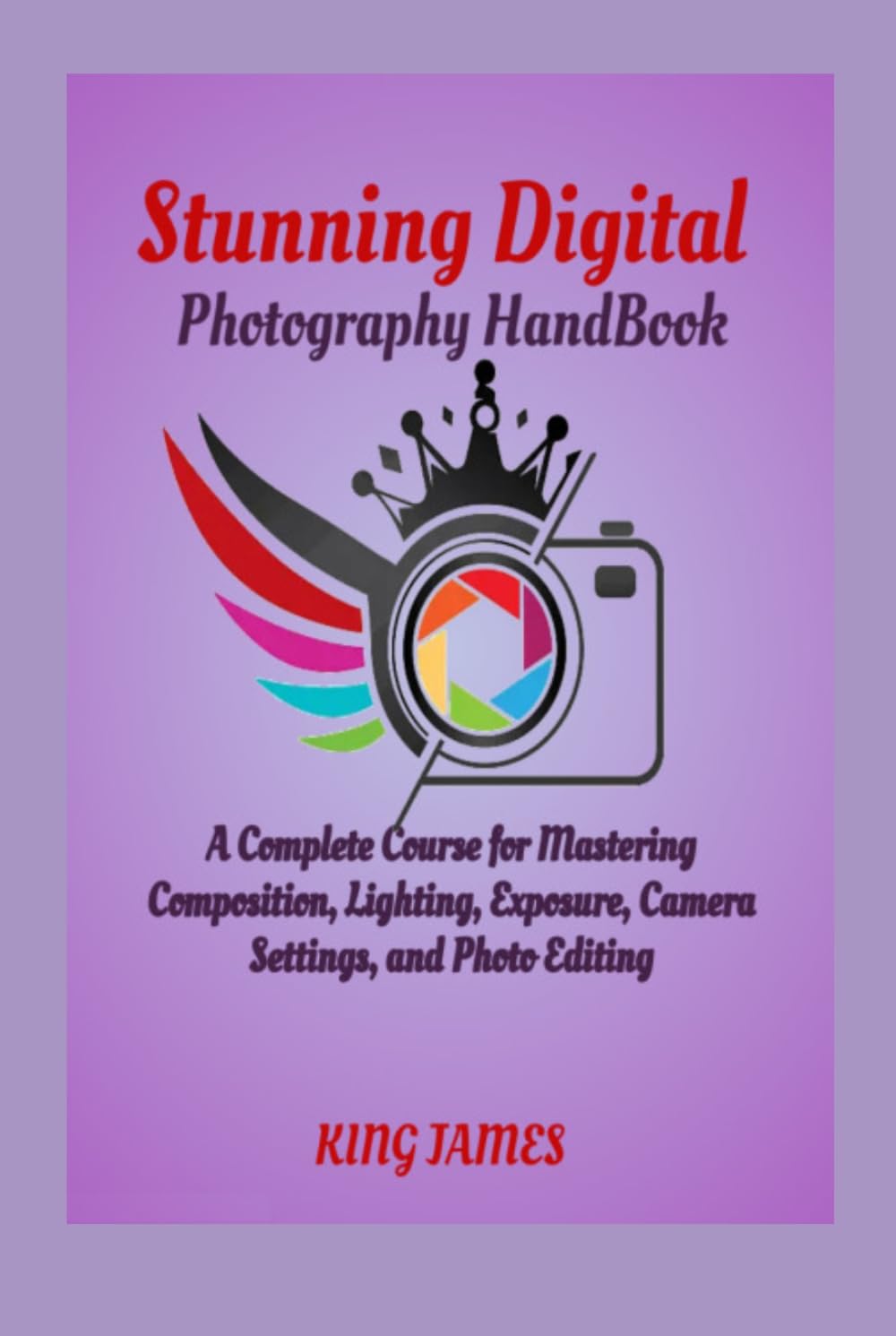 Stunning Digital Photography HandBook: A Complete Course for Mastering Composition, Lighting, Exposure, Camera Settings, and Photo Editing