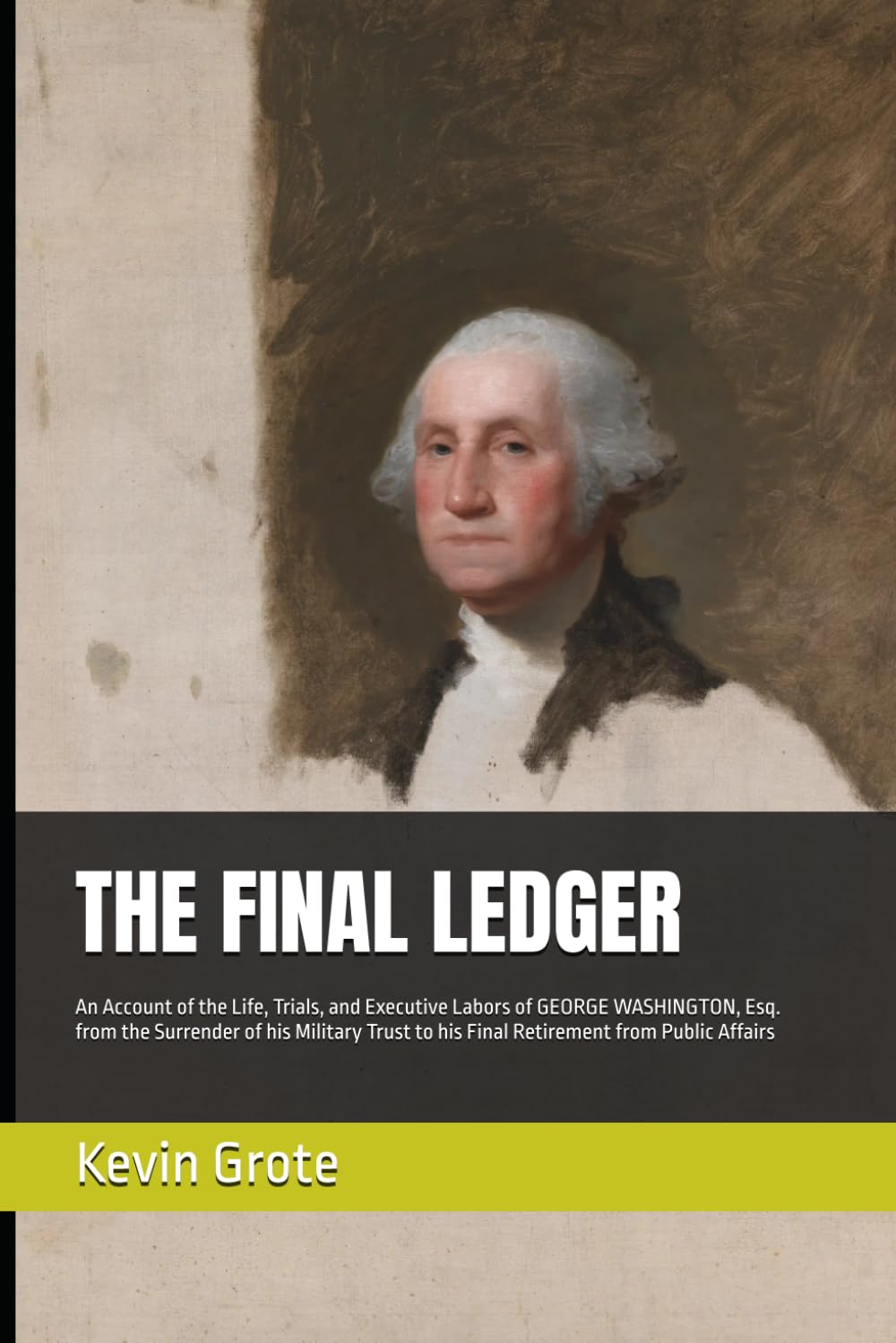 THE FINAL LEDGER: An Account of the Life, Trials, and Executive Labors of GEORGE WASHINGTON, Esq. from the Surrender of his Military Trust to his ... from Public Affairs (The Washington Saga)