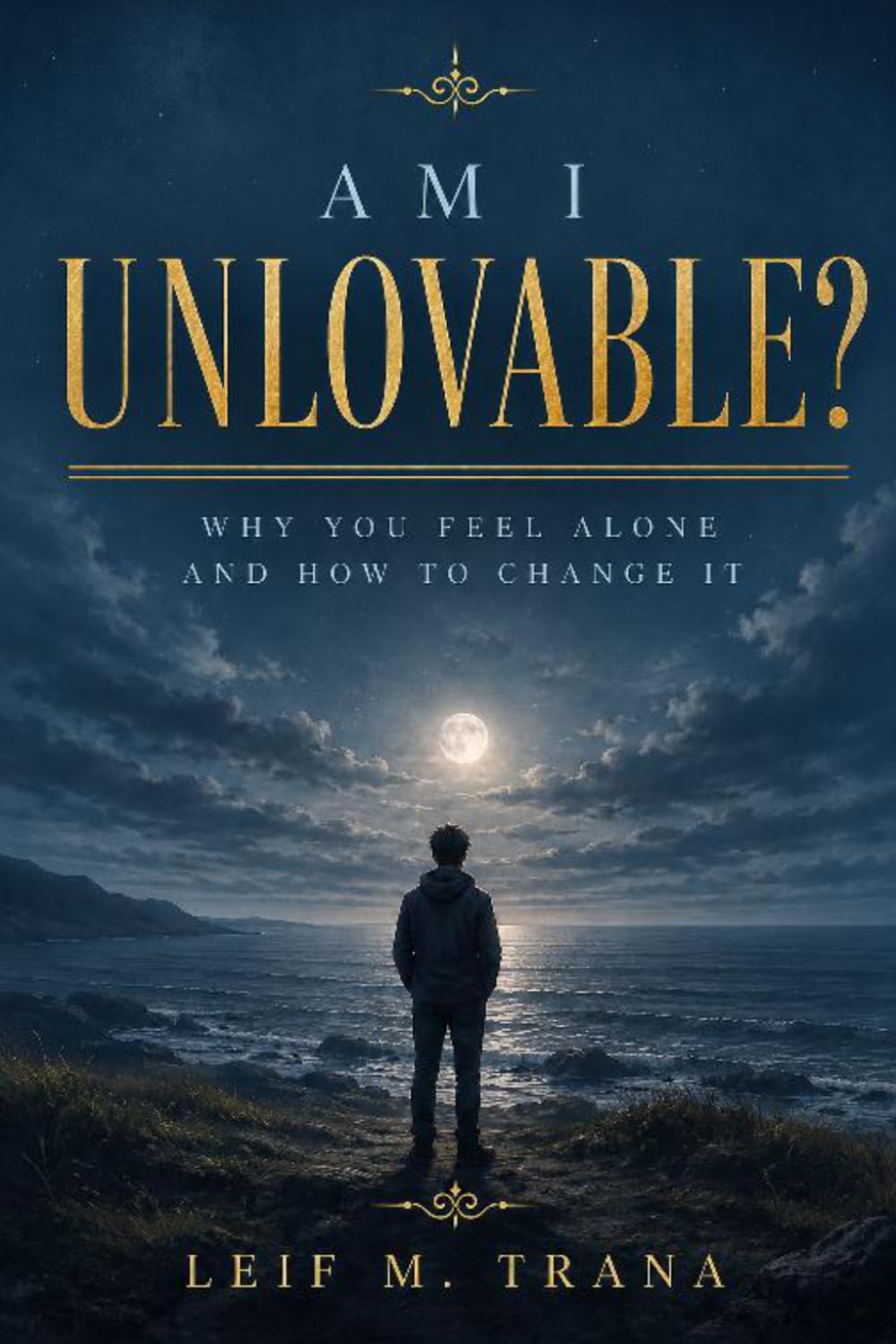 AM I UNLOVABLE?: Why You Feel Alone - and How to Change It