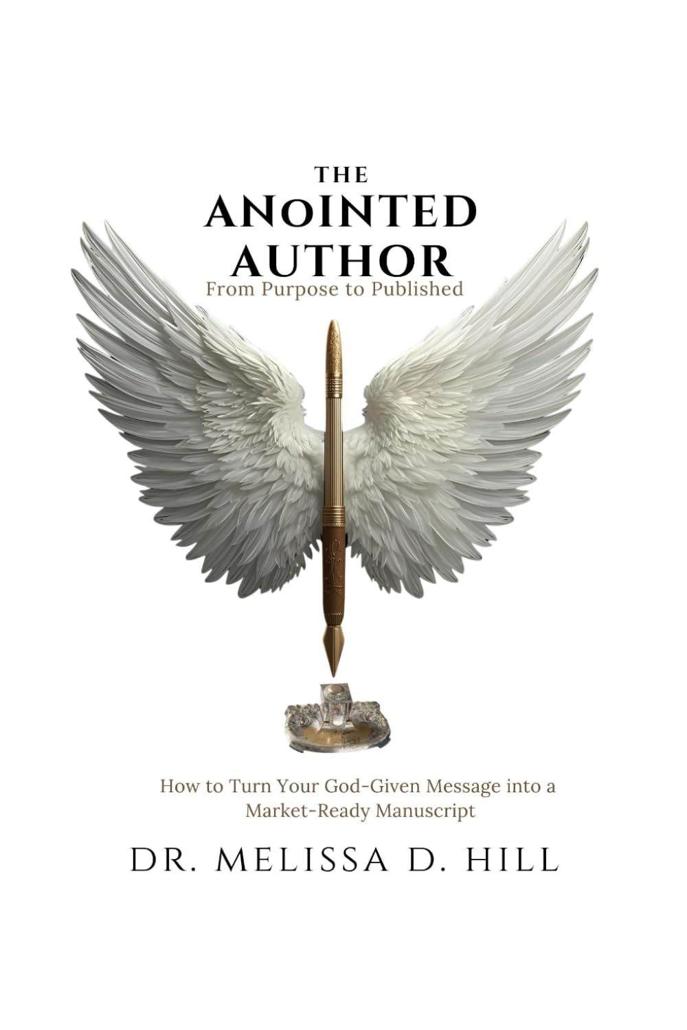 The Anointed Author: From Purpose to Published: How to Turn Your God-Given Message into Market-Ready Manuscript