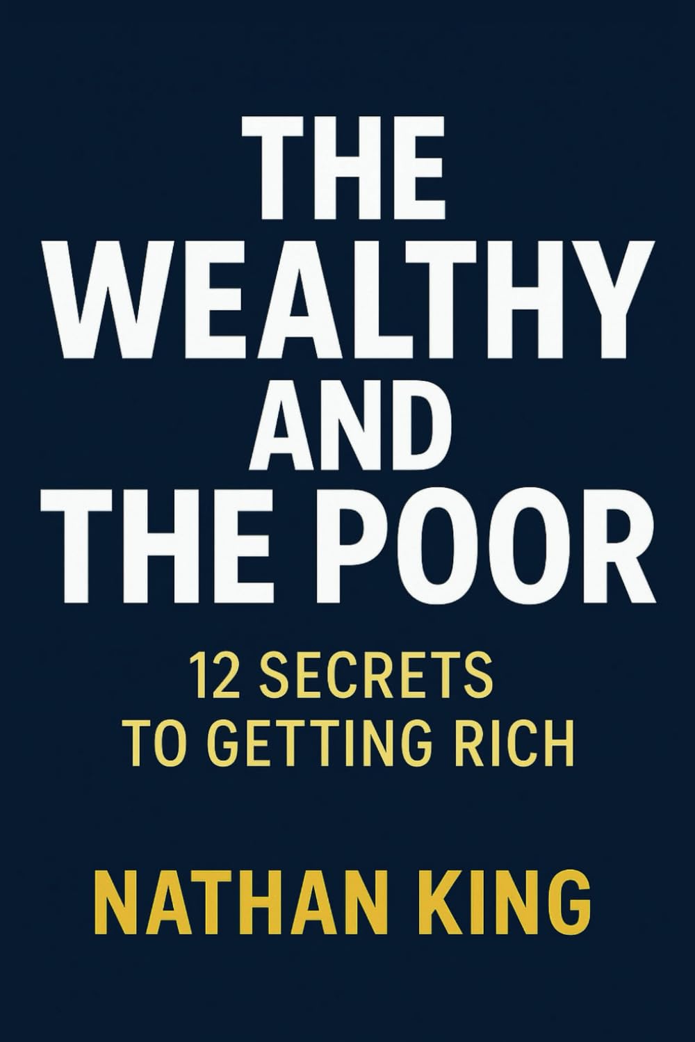 The Wealthy And The Poor: 12 Secrets To Getting Rich (Hidden Secrets of The Rich)