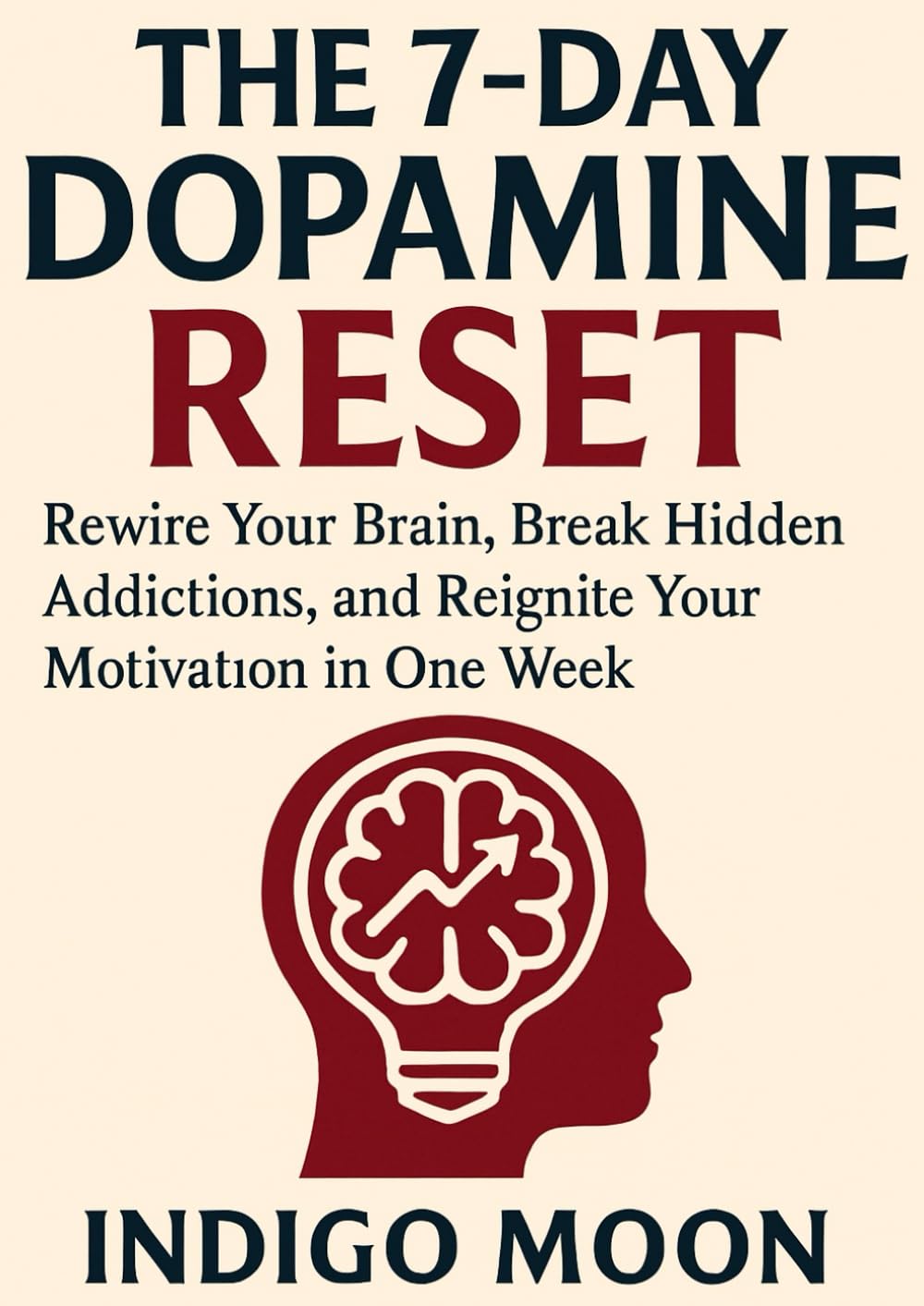 The 7-Day Dopamine Reset: Rewire Your Brain, Break Hidden Addictions, and Reignite Your Motivation in One Week