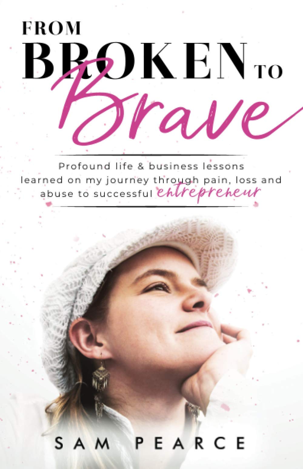 From Broken to Brave: Profound life & business lessons learned on my journey through pain, loss and abuse to successful entrepreneur