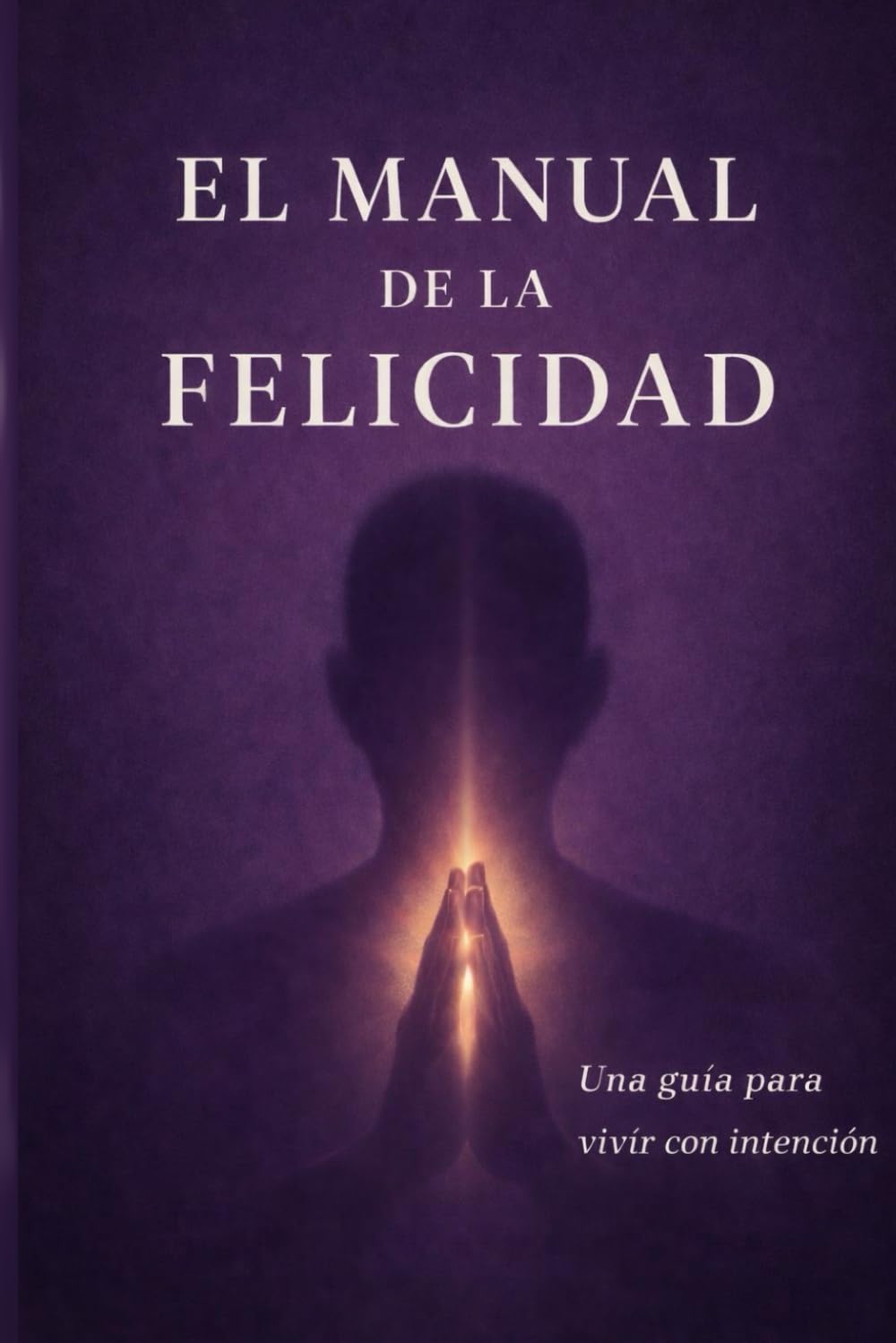 El manual de la felicidad: Una guía para vivir con propósito
